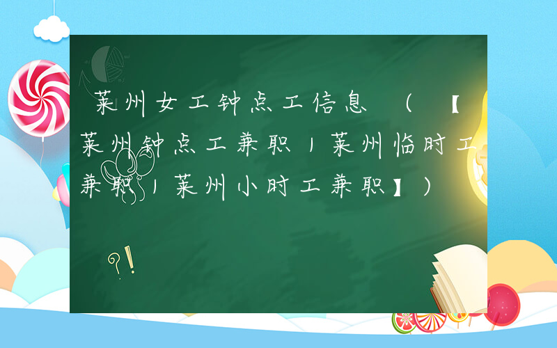 莱州女工钟点工信息 (【莱州钟点工兼职｜莱州临时工兼职｜莱州小时工兼职】)